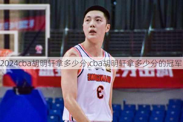 cba胡明轩拿多少分,cba胡明轩拿多少分的冠军