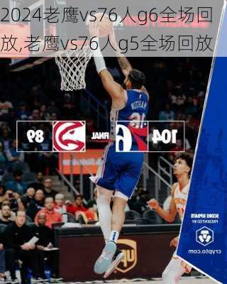 老鹰vs76人g6全场回放,老鹰vs76人g5全场回放