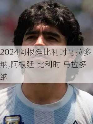 阿根廷比利时马拉多纳,阿根廷 比利时 马拉多纳