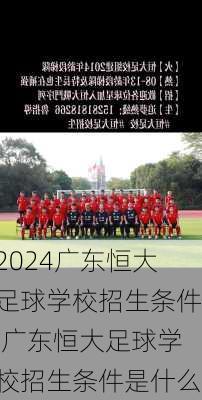 广东恒大足球学校招生条件,广东恒大足球学校招生条件是什么
