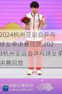 杭州亚运会乒乓球女单决赛回放,2023杭州亚运会乒乓球女单决赛回放
