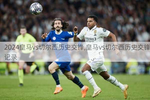 皇马vs切尔西历史交锋,皇马vs切尔西历史交锋记录