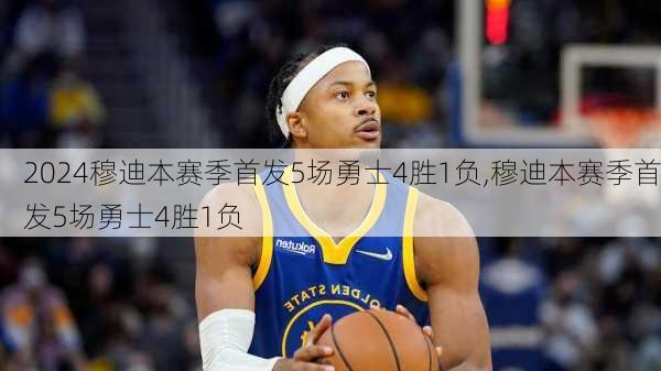 穆迪本赛季首发5场勇士4胜1负,穆迪本赛季首发5场勇士4胜1负