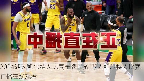 湖人凯尔特人比赛录像回放,湖人凯尔特人比赛直播在线观看