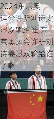 东京奥运会许昕刘诗雯混双输给谁,东京奥运会许昕刘诗雯混双输给谁了啊