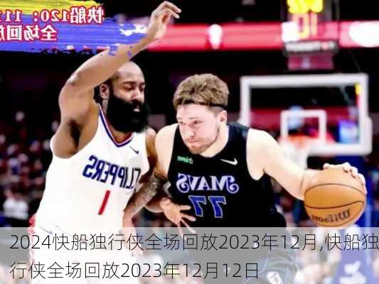 快船独行侠全场回放2023年12月,快船独行侠全场回放2023年12月12日