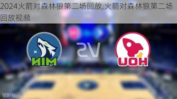 火箭对森林狼第二场回放,火箭对森林狼第二场回放视频