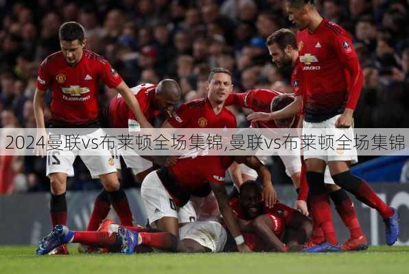 曼联vs布莱顿全场集锦,曼联vs布莱顿全场集锦