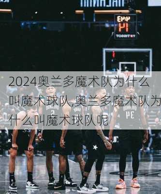 奥兰多魔术队为什么叫魔术球队,奥兰多魔术队为什么叫魔术球队呢