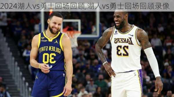 湖人vs勇士回场回顾,湖人vs勇士回场回顾录像