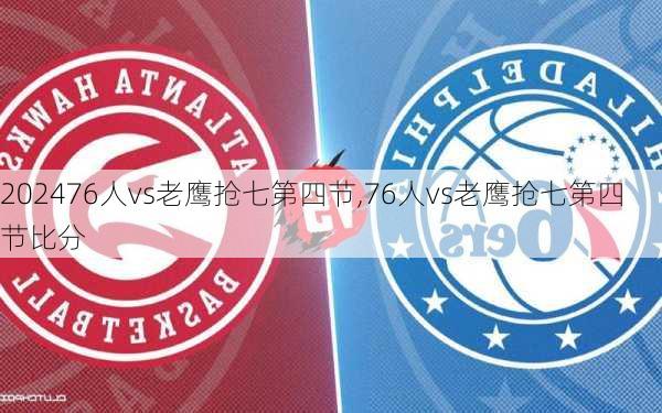76人vs老鹰抢七第四节,76人vs老鹰抢七第四节比分