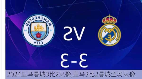 皇马曼城3比2录像,皇马3比2曼城全场录像