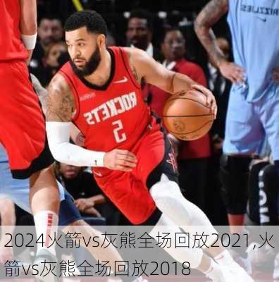 火箭vs灰熊全场回放2021,火箭vs灰熊全场回放2018