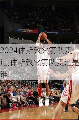 休斯敦火箭队麦迪,休斯敦火箭队麦迪是谁
