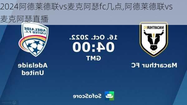 阿德莱德联vs麦克阿瑟fc几点,阿德莱德联vs麦克阿瑟直播