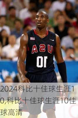 科比十佳球生涯10,科比十佳球生涯10佳球高清