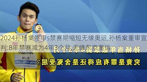 孙杨案终审s禁赛期缩短无缘奥运,孙杨案重审宣判:8年禁赛减为4年3个月,无缘东京奥运