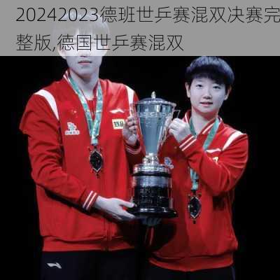 2023德班世乒赛混双决赛完整版,德国世乒赛混双