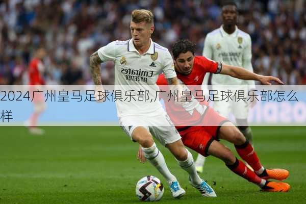 广州皇马足球俱乐部,广州皇马足球俱乐部怎么样
