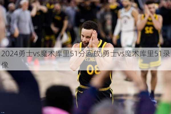 勇士vs魔术库里51分回放,勇士vs魔术库里51录像