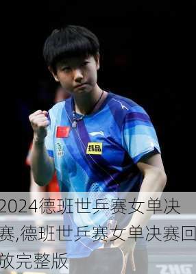 德班世乒赛女单决赛,德班世乒赛女单决赛回放完整版