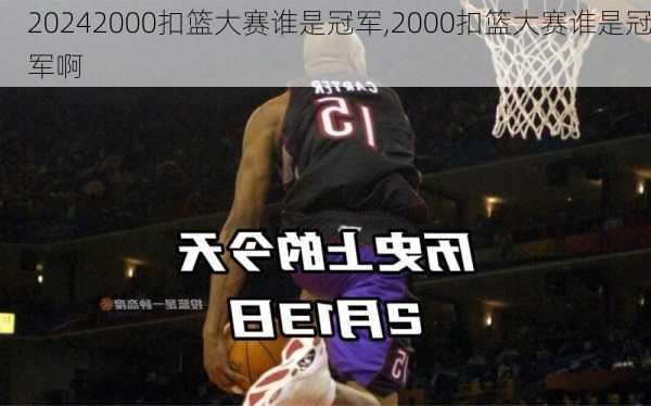 2000扣篮大赛谁是冠军,2000扣篮大赛谁是冠军啊