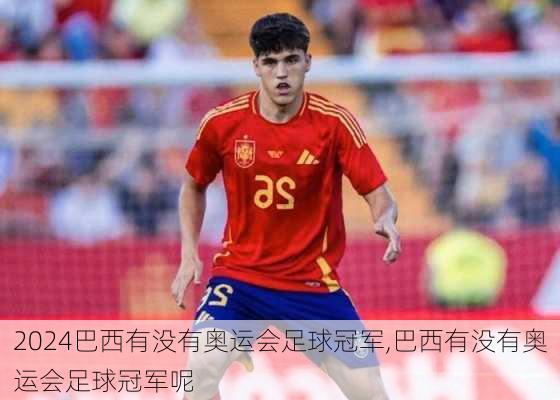 巴西有没有奥运会足球冠军,巴西有没有奥运会足球冠军呢