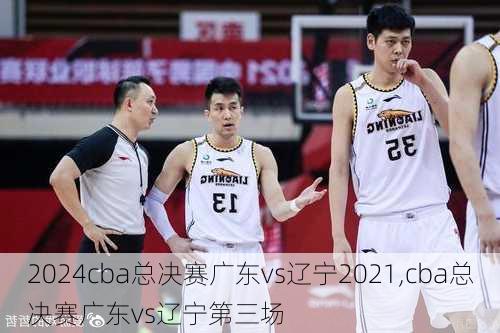 cba总决赛广东vs辽宁2021,cba总决赛广东vs辽宁第三场