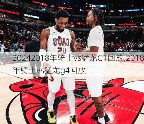 2018年骑士vs猛龙G1回放,2018年骑士vs猛龙g4回放