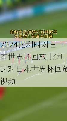 比利时对日本世界杯回放,比利时对日本世界杯回放视频