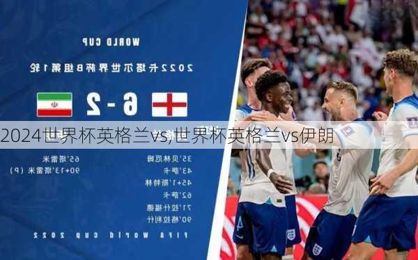 世界杯英格兰vs,世界杯英格兰vs伊朗
