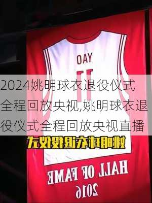 姚明球衣退役仪式全程回放央视,姚明球衣退役仪式全程回放央视直播