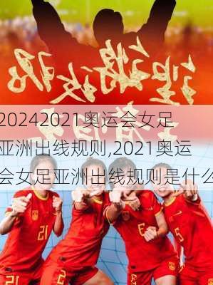 2021奥运会女足亚洲出线规则,2021奥运会女足亚洲出线规则是什么