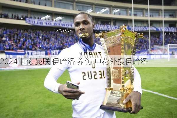申花 曼联 伊哈洛 养伤,申花外援伊哈洛