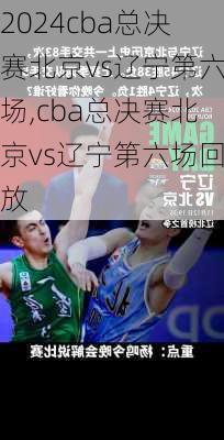 cba总决赛北京vs辽宁第六场,cba总决赛北京vs辽宁第六场回放