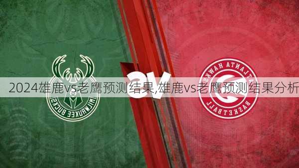 雄鹿vs老鹰预测结果,雄鹿vs老鹰预测结果分析