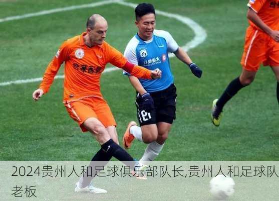 贵州人和足球俱乐部队长,贵州人和足球队老板