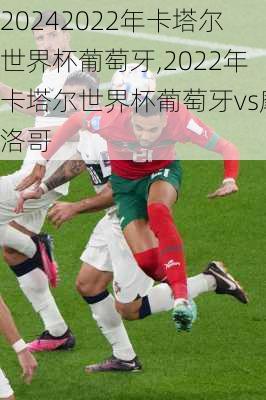 2022年卡塔尔世界杯葡萄牙,2022年卡塔尔世界杯葡萄牙vs摩洛哥