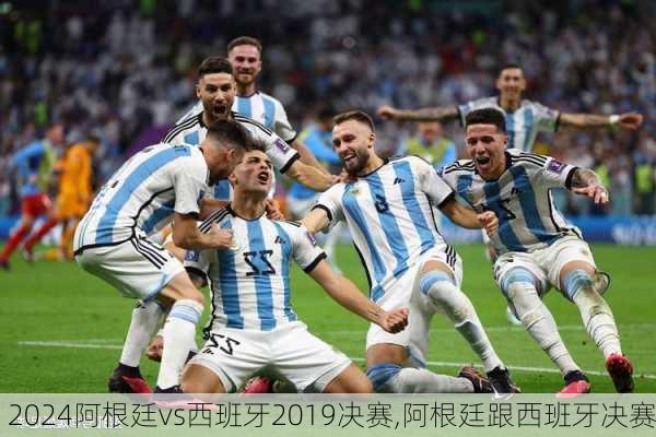 阿根廷vs西班牙2019决赛,阿根廷跟西班牙决赛