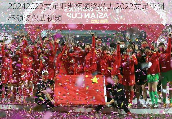 2022女足亚洲杯颁奖仪式,2022女足亚洲杯颁奖仪式视频