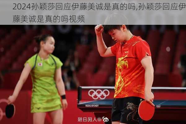 孙颖莎回应伊藤美诚是真的吗,孙颖莎回应伊藤美诚是真的吗视频