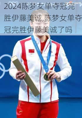 陈梦女单夺冠完胜伊藤美诚,陈梦女单夺冠完胜伊藤美诚了吗