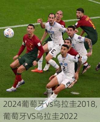 葡萄牙vs乌拉圭2018,葡萄牙VS乌拉圭2022