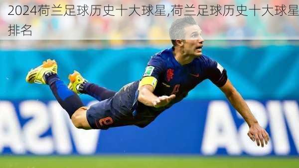 荷兰足球历史十大球星,荷兰足球历史十大球星排名