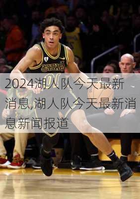 湖人队今天最新消息,湖人队今天最新消息新闻报道
