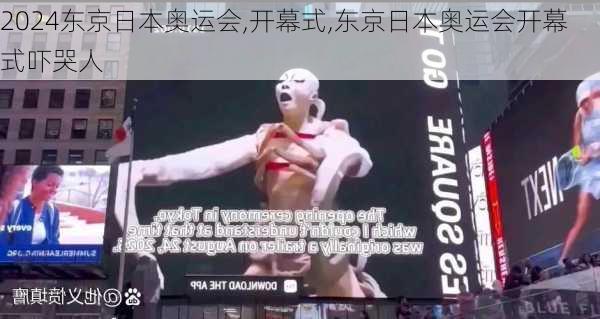 东京日本奥运会,开幕式,东京日本奥运会开幕式吓哭人