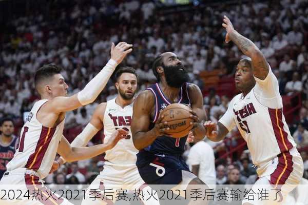 热火2021季后赛,热火2021季后赛输给谁了