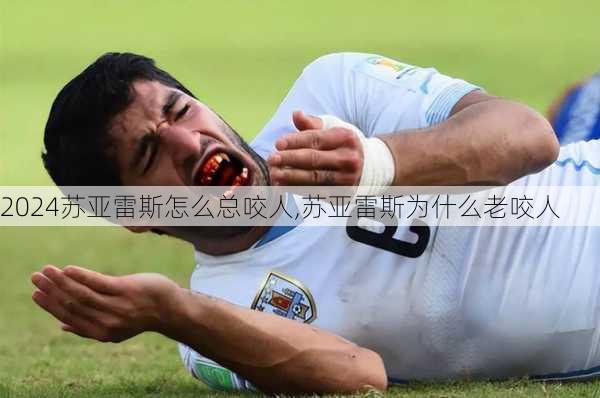 苏亚雷斯怎么总咬人,苏亚雷斯为什么老咬人
