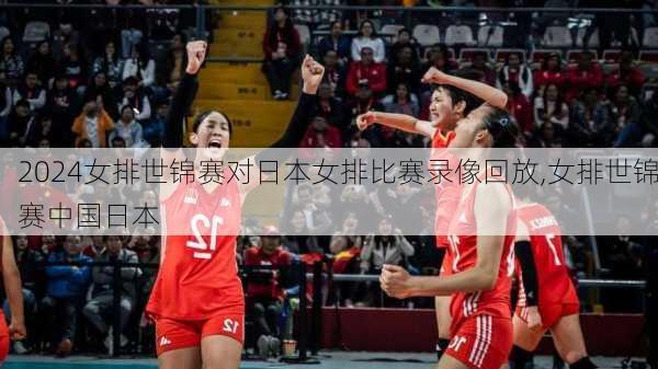 女排世锦赛对日本女排比赛录像回放,女排世锦赛中国日本