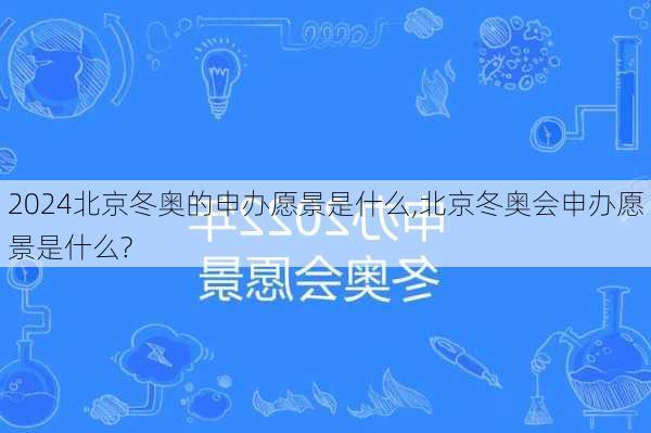 北京冬奥的申办愿景是什么,北京冬奥会申办愿景是什么?